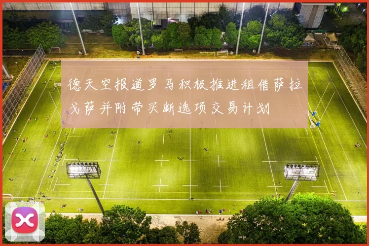 德天空报道罗马积极推进租借萨拉戈萨并附带买断选项交易计划