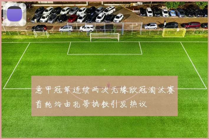 意甲冠军连续两次无缘欧冠淘汰赛首轮均由孔蒂执教引发热议