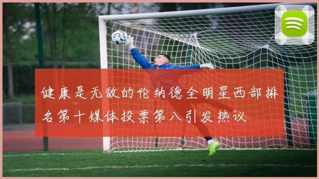 健康是无敌的伦纳德全明星西部排名第十媒体投票第八引发热议