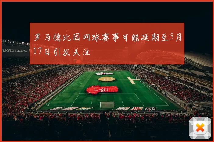 罗马德比因网球赛事可能延期至5月17日引发关注