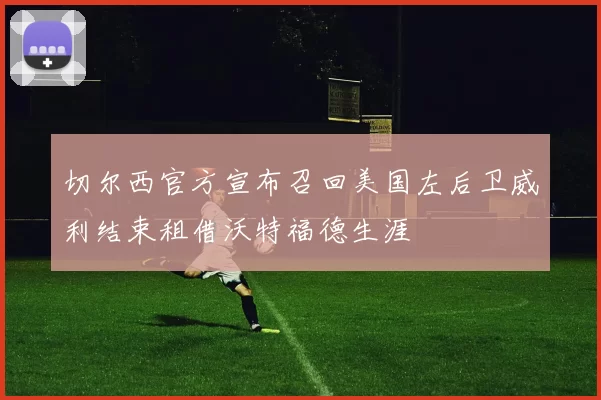 切尔西官方宣布召回美国左后卫威利结束租借沃特福德生涯