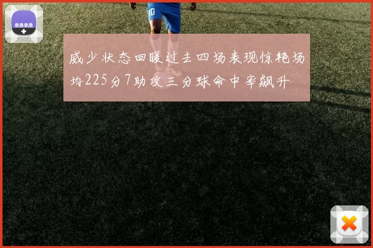 威少状态回暖过去四场表现惊艳场均225分7助攻三分球命中率飙升